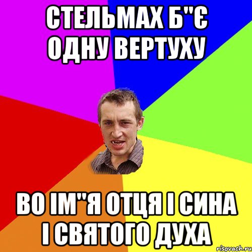 стельмах б"є одну вертуху во ім"я отця і сина і святого духа, Мем Чоткий паца