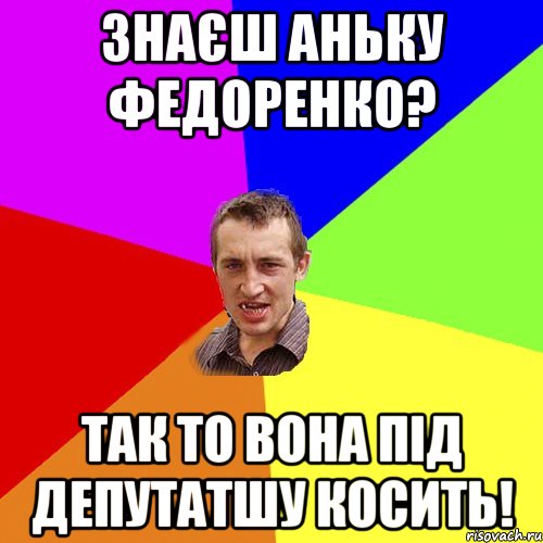 знаєш Аньку Федоренко? так то вона під депутатшу косить!, Мем Чоткий паца