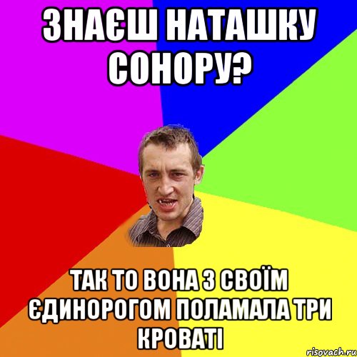 знаєш Наташку Сонору? так то вона з своїм єдинорогом поламала три кроваті, Мем Чоткий паца