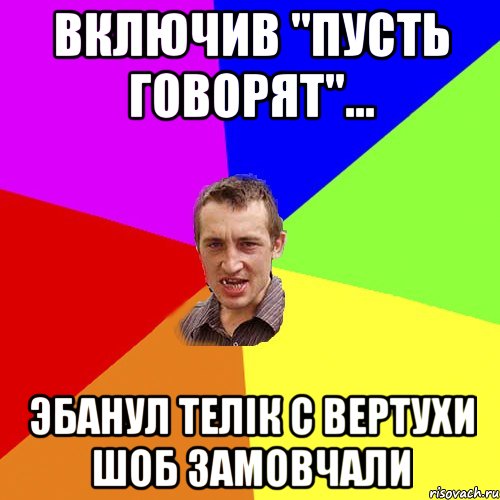 Включив "Пусть говорят"... Эбанул телiк с вертухи шоб замовчали, Мем Чоткий паца