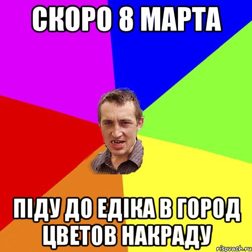 скоро 8 марта піду до едіка в город цветов накраду, Мем Чоткий паца