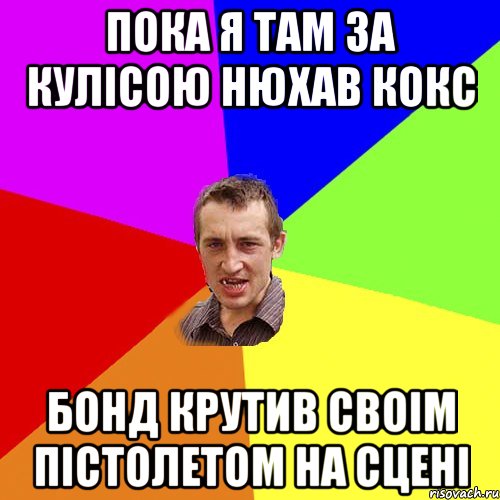 Пока я там за кулiсою нюхав кокс Бонд крутив своiм пiстолетом на сценi, Мем Чоткий паца