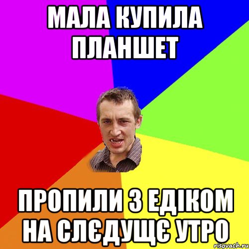 мала купила планшет пропили з Едіком на слєдущє утро, Мем Чоткий паца