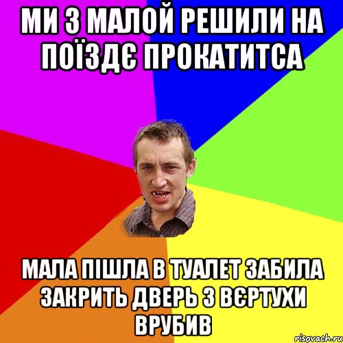 ми з малой решили на поїздє прокатитса мала пішла в туалет забила закрить дверь з вєртухи врубив, Мем Чоткий паца