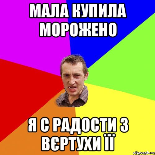 мала купила морожено я с радости з вєртухи її, Мем Чоткий паца