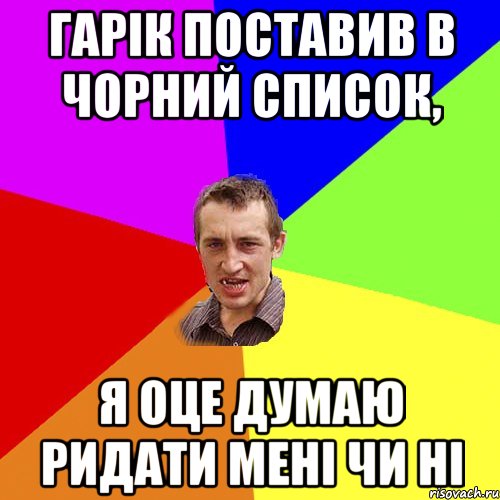 Гарік поставив в чорний список, я оце думаю ридати мені чи ні, Мем Чоткий паца