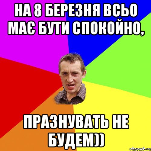 на 8 березня всьо має бути спокойно, празнувать не будем)), Мем Чоткий паца