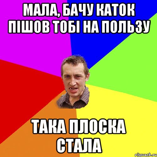 МАЛА, БАЧУ КАТОК ПІШОВ ТОБІ НА ПОЛЬЗУ ТАКА ПЛОСКА СТАЛА, Мем Чоткий паца