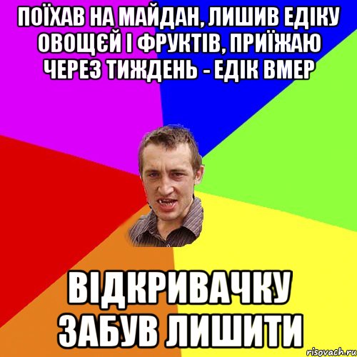 Поїхав на Майдан, лишив Едіку овощєй і фруктів, приїжаю через тиждень - Едік вмер Відкривачку забув лишити, Мем Чоткий паца