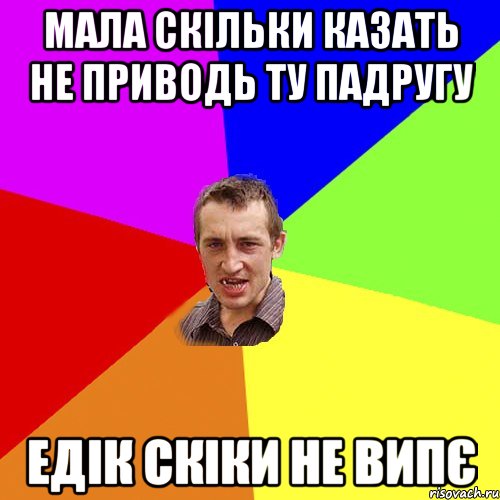 мала скільки казать не приводь ту падругу Едік скіки не випє, Мем Чоткий паца