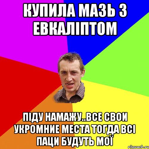 купила мазь з евкаліптом піду намажу..все свои укромние места тогда всі паци будуть мої, Мем Чоткий паца