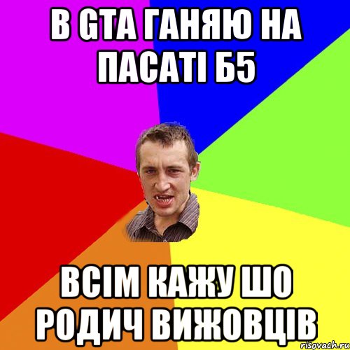 в gta ганяю на пасаті б5 всім кажу шо родич вижовців, Мем Чоткий паца