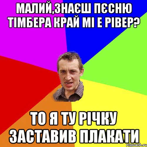 Малий,знаєш пєсню Тімбера край мі е рівер? То я ту річку заставив плакати, Мем Чоткий паца
