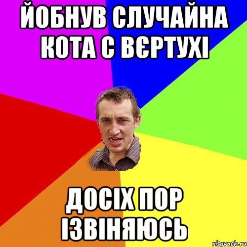 йобнув случайна кота с вєртухі досіх пор ізвіняюсь, Мем Чоткий паца