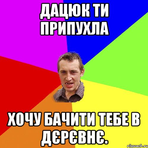 Дацюк ти припухла хочу бачити тебе в дєрєвнє., Мем Чоткий паца