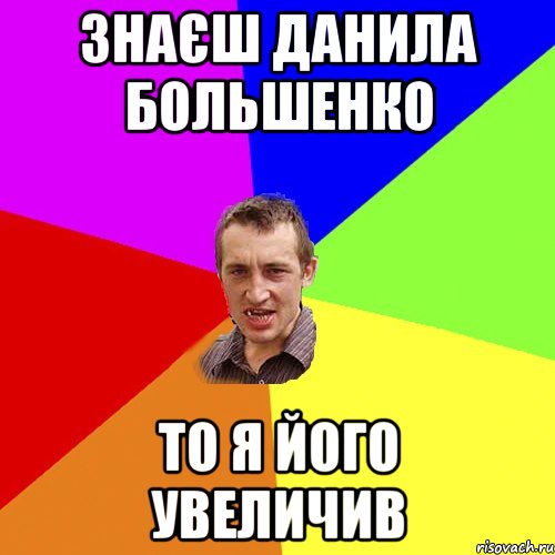 Знаєш Данила Большенко ТО Я ЙОГО УВЕЛИЧИВ, Мем Чоткий паца