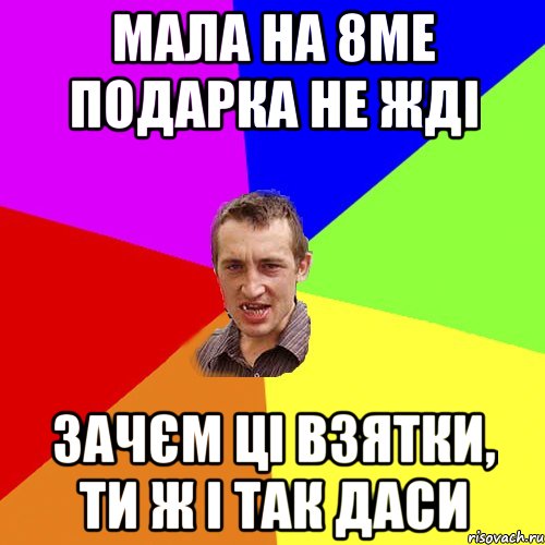 мала на 8ме подарка не жді зачєм ці взятки, ти ж і так даси, Мем Чоткий паца