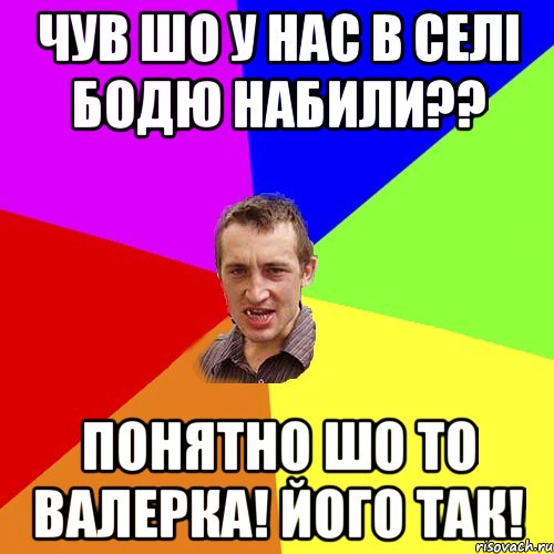 чув шо у нас в селі Бодю набили?? понятно шо то Валерка! його так!, Мем Чоткий паца