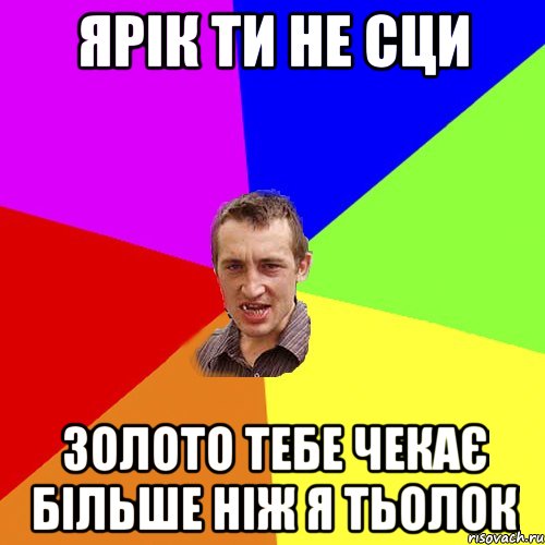 ЯРІК ТИ НЕ СЦИ ЗОЛОТО ТЕБЕ ЧЕКАЄ БІЛЬШЕ НІЖ Я ТЬОЛОК, Мем Чоткий паца