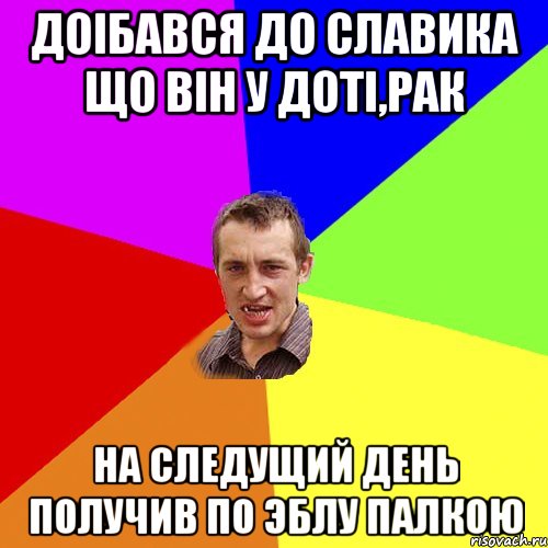 Доiбався до Славика що вiн у Дотi,рак На следущий день получив по эблу палкою, Мем Чоткий паца