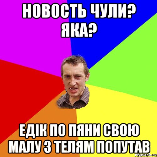 Новость чули? Яка? Едік по пяни свою малу з телям попутав, Мем Чоткий паца