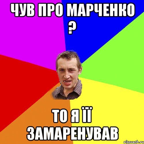 чув про марченко ? то я її замаренував, Мем Чоткий паца