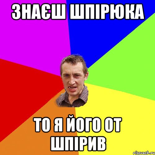 Знаєш шпірюка То я його от шпірив, Мем Чоткий паца