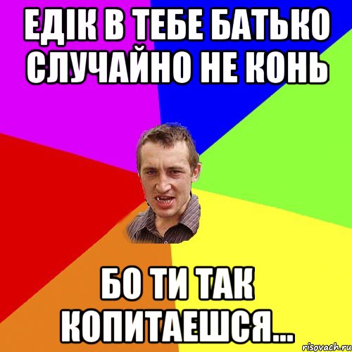 едік в тебе батько случайно не конь бо ти так копитаешся..., Мем Чоткий паца