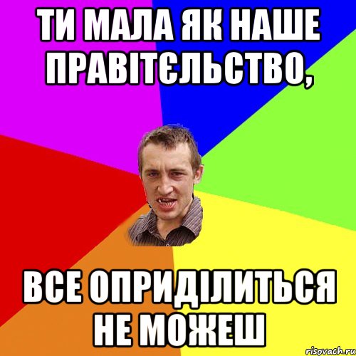 ТИ МАЛА ЯК НАШЕ ПРАВІТЄЛЬСТВО, ВСЕ ОПРИДІЛИТЬСЯ НЕ МОЖЕШ, Мем Чоткий паца