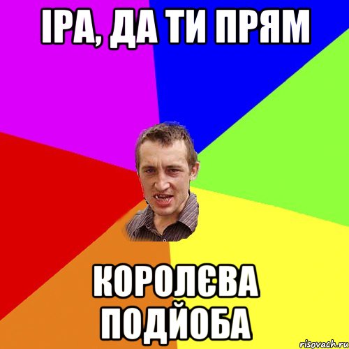 іра, да ти прям короЛєва подйоба, Мем Чоткий паца