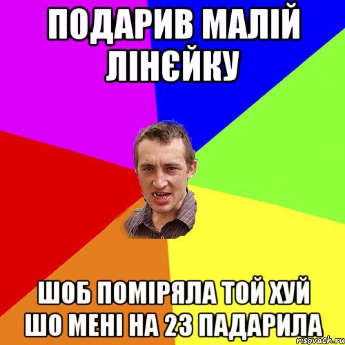 ПОДАРИВ МАЛІЙ ЛІНЄЙКУ ШОБ ПОМІРЯЛА ТОЙ ХУЙ ШО МЕНІ НА 23 ПАДАРИЛА, Мем Чоткий паца