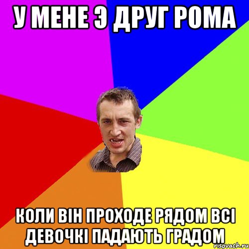 У мене э друг Рома Коли він проходе рядом всі девочкі падають градом, Мем Чоткий паца