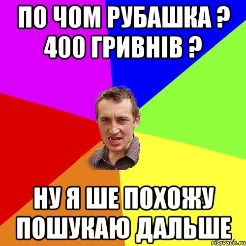 по чом рубашка ? 400 гривнів ? ну я ше похожу пошукаю дальше, Мем Чоткий паца