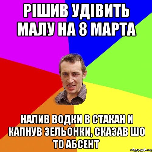 Рiшив удiвить малу на 8 марта Налив водки в стакан и капнув зельонки, сказав шо то абсент, Мем Чоткий паца