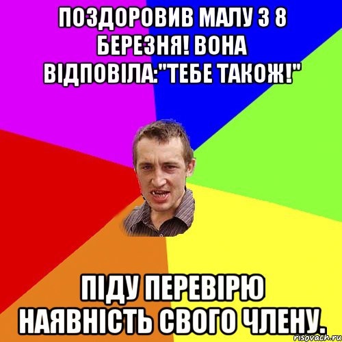 Поздоровив малу з 8 березня! Вона вiдповiла:"Тебе також!" Пiду перевiрю наявнiсть свого члену., Мем Чоткий паца