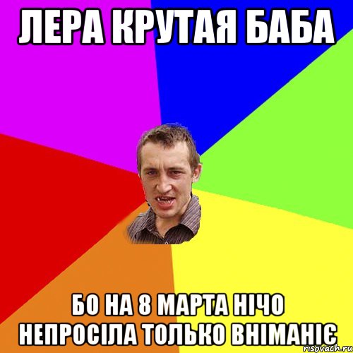 Лера крутая баба бо на 8 марта нічо непросіла только вніманіє, Мем Чоткий паца