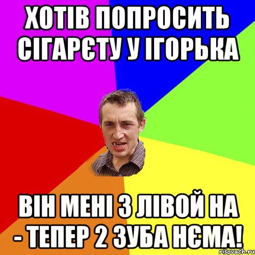 Хотів попросить сігарєту у Ігорька Він мені з лівой НА - тепер 2 зуба нєма!, Мем Чоткий паца