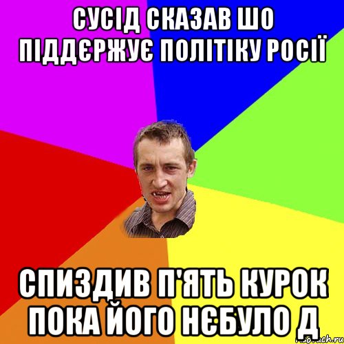 Сусід сказав шо піддєржує політіку росії спиздив п'ять курок пока його нєбуло д, Мем Чоткий паца