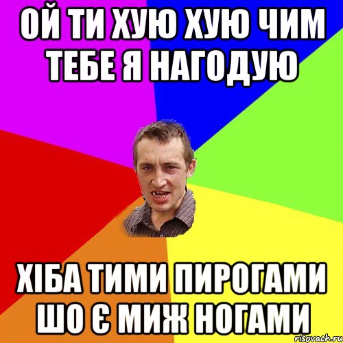 ой ти хую хую чим тебе я нагодую хіба тими пирогами шо є миж ногами, Мем Чоткий паца