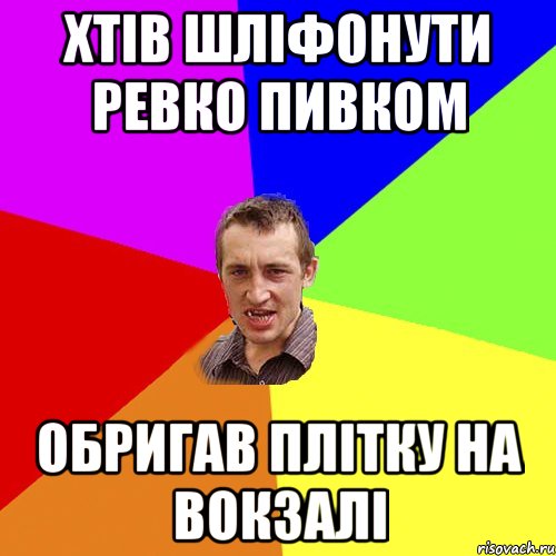 Хтів шліфонути Ревко Пивком Обригав плітку на Вокзалі, Мем Чоткий паца