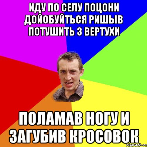 ИДУ ПО СЕЛУ ПОЦОНИ ДОЙОБУЙТЬСЯ РИШЫВ ПОТУШИТЬ З ВЕРТУХИ ПОЛАМАВ НОГУ И ЗАГУБИВ КРОСОВОК, Мем Чоткий паца