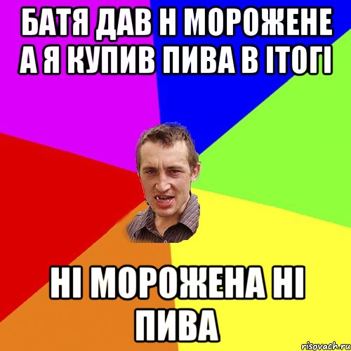 БАТЯ ДАВ Н МОРОЖЕНЕ А Я КУПИВ ПИВА В ІТОГІ НІ МОРОЖЕНА НІ ПИВА, Мем Чоткий паца