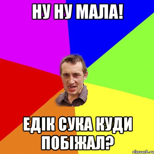 ну ну мала! едік сука куди побіжал?, Мем Чоткий паца