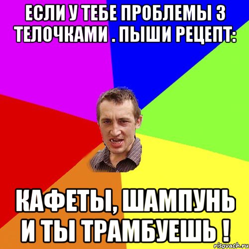 Если у тебе проблемы з телочками . Пыши рецепт: Кафеты, шампунь и ты трамбуешь !, Мем Чоткий паца