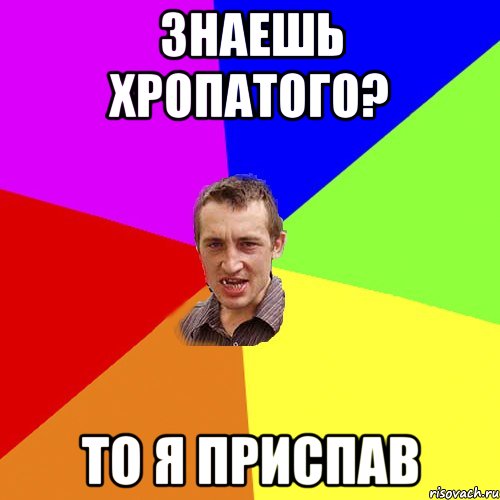 знаешь хропатого? то я приспав, Мем Чоткий паца