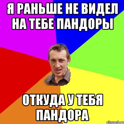 я раньше не видел на тебе пандоры откуда у тебя пандора, Мем Чоткий паца