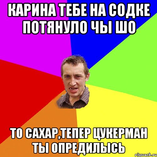 Карина тебе на содке потянуло чы шо то сахар,тепер цукерман ты опредилысь, Мем Чоткий паца