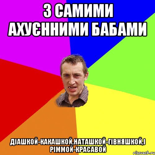 З самими ахуєнними бабами Діашкой-какашкой,Наташкой-гівняшкой,і Ріммой-красавой, Мем Чоткий паца