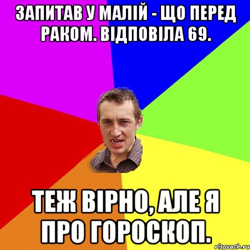 Запитав у малій - що перед раком. Відповіла 69. Теж вірно, але я про гороскоп., Мем Чоткий паца