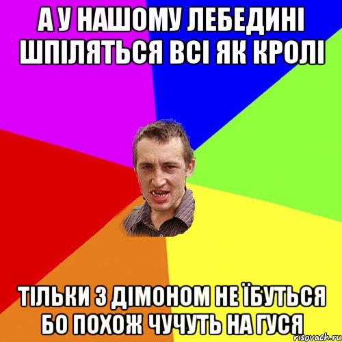 а у нашому лебедині шпіляться всі як кролі тільки з дімоном не їбуться бо похож чучуть на гуся, Мем Чоткий паца